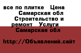 все по плитке › Цена ­ 600 - Самарская обл. Строительство и ремонт » Услуги   . Самарская обл.